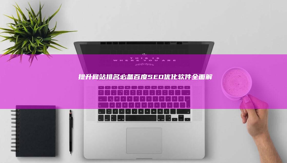 提升网站排名必备：百度SEO优化软件全面解析