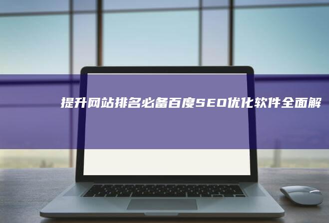 提升网站排名必备：百度SEO优化软件全面解析