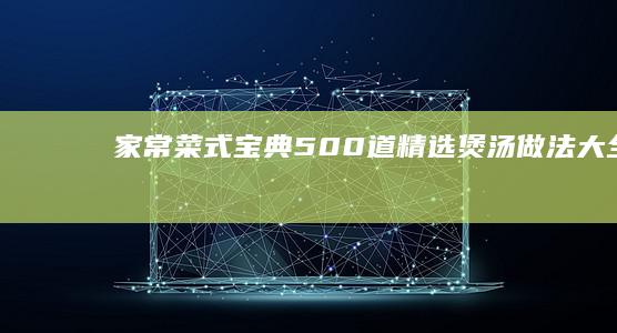 家常菜式宝典：500道精选煲汤做法大全